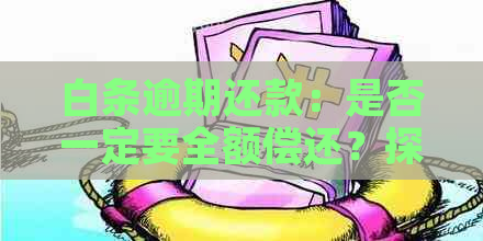 白条逾期还款：是否一定要全额偿还？探讨可能的选择与影响