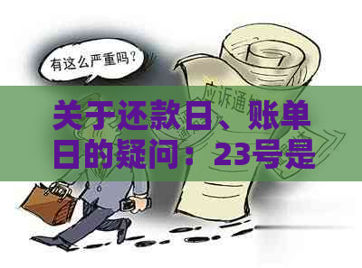 关于还款日、账单日的疑问：23号是还款日，那么账单日是几号？请解答。