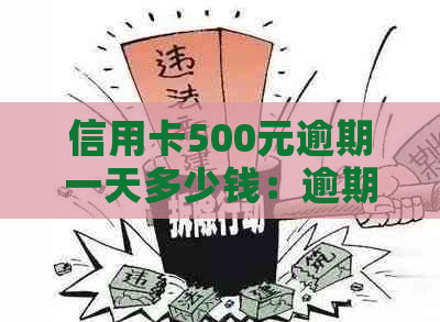 信用卡500元逾期一天多少钱：逾期利息及影响详解