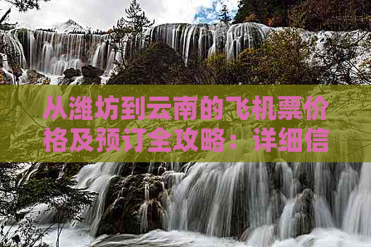 从潍坊到云南的飞机票价格及预订全攻略：详细信息、航班时刻表和购买指南