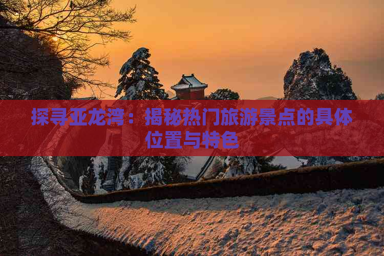 探寻亚龙湾：揭秘热门旅游景点的具     置与特色