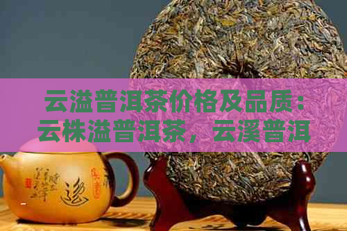 云溢普洱茶价格及品质：云株溢普洱茶，云溪普洱茶和云滇普洱茶烟