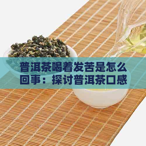 普洱茶喝着发苦是怎么回事：探讨普洱茶口感苦涩的原因