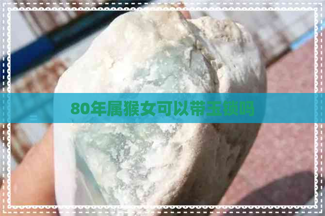 80年属猴女可以带玉锁吗