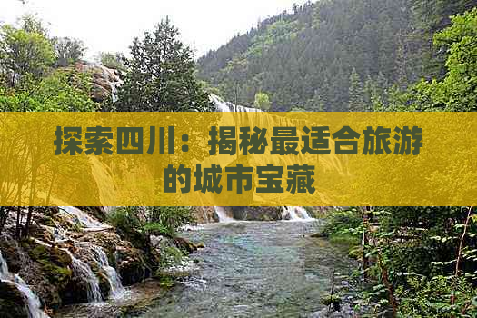 探索四川：揭秘最适合旅游的城市宝藏