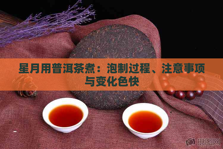 星月用普洱茶煮：泡制过程、注意事项与变化色快