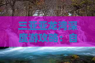 三亚亚龙湾深度游攻略：自由行全指南，涵盖住宿、美食、交通与必玩景点