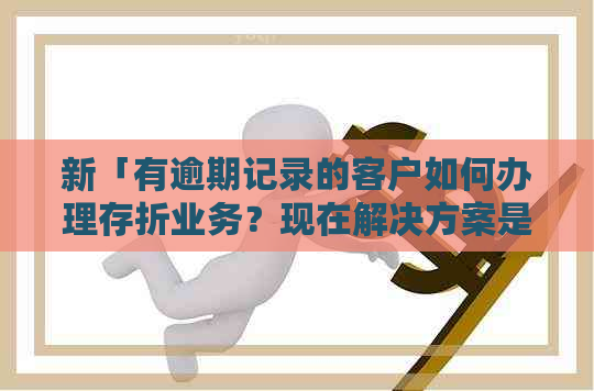 新「有逾期记录的客户如何办理存折业务？现在解决方案是什么？」