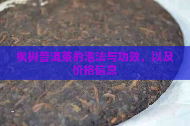 枫树普洱茶的泡法与功效，以及价格信息