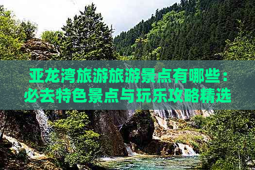 亚龙湾旅游旅游景点有哪些：必去特色景点与玩乐攻略精选