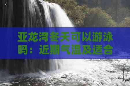 亚龙湾冬天可以游泳吗：近期气温及适合游泳情况分析