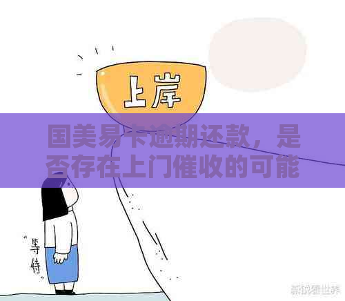 国美易卡逾期还款，是否存在上门的可能？