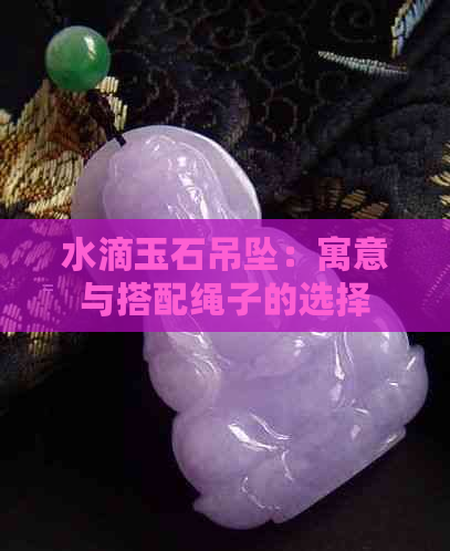 水滴玉石吊坠：寓意与搭配绳子的选择