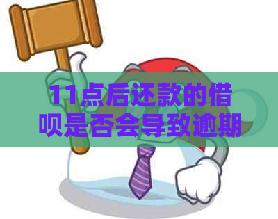 11点后还款的借呗是否会导致逾期：解答你的疑惑