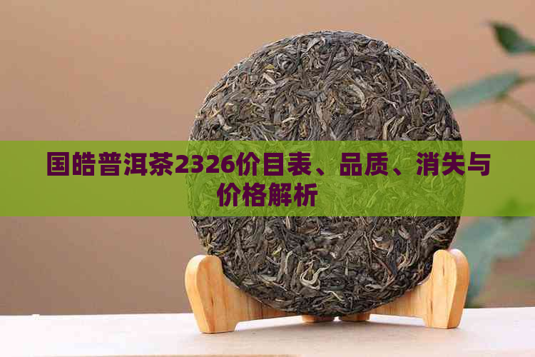 国皓普洱茶2326价目表、品质、消失与价格解析