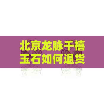 北京龙脉千禧玉石如何退货？国玉馆、珠宝店套路揭秘，画院卖珠宝真的吗？