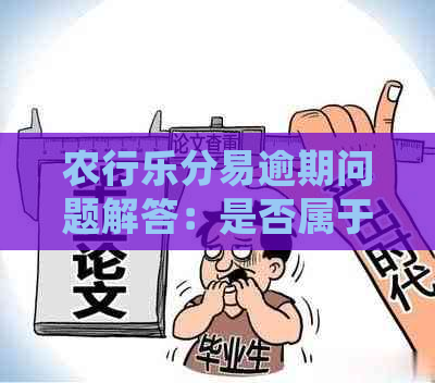 农行乐分易逾期问题解答：是否属于信用卡？如何处理逾期情况？