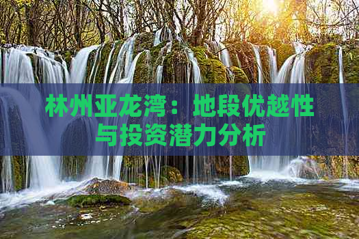 林州亚龙湾：地段优越性与投资潜力分析