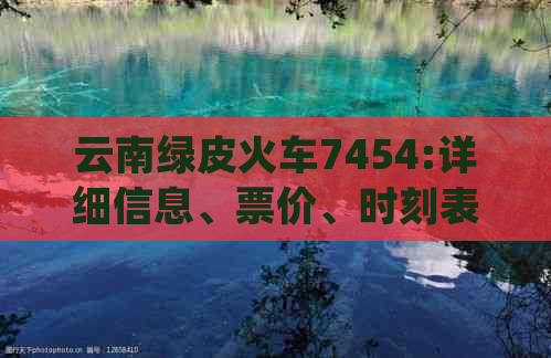 云南绿皮火车7454:详细信息、票价、时刻表和旅行体验分享