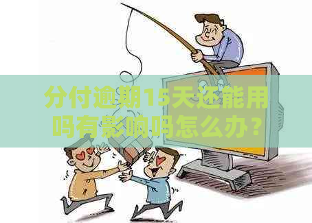 分付逾期15天还能用吗有影响吗怎么办？