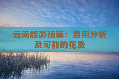 云南旅游预算：费用分析及可能的花费