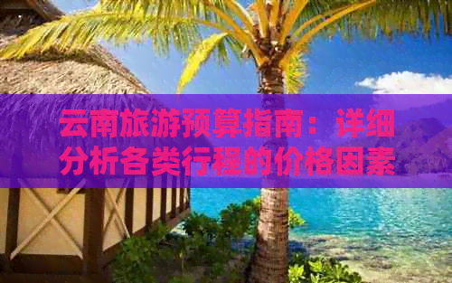 云南旅游预算指南：详细分析各类行程的价格因素