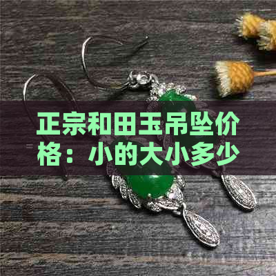 正宗和田玉吊坠价格：小的大小多少钱？