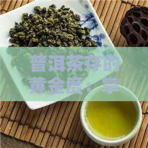 普洱茶存的黄金度：掌握这个关键因素，提升茶叶品质与口感