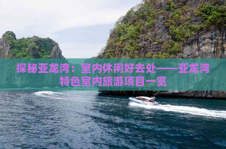 探秘亚龙湾：室内休闲好去处——亚龙湾特色室内旅游项目一览