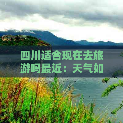 四川适合现在去旅游吗最近：天气如何及推荐旅游地精选