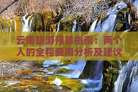 云南旅游预算指南：两个人的全程费用分析及建议