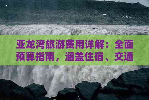 亚龙湾旅游费用详解：全面预算指南，涵盖住宿、交通、餐饮与活动开销