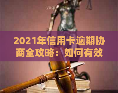 2021年信用卡逾期协商全攻略：如何有效处理逾期债务，降低罚息与信用损失？