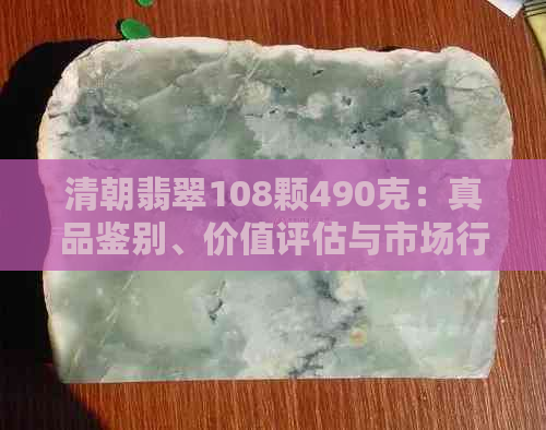 清朝翡翠108颗490克：真品鉴别、价值评估与市场行情全解析