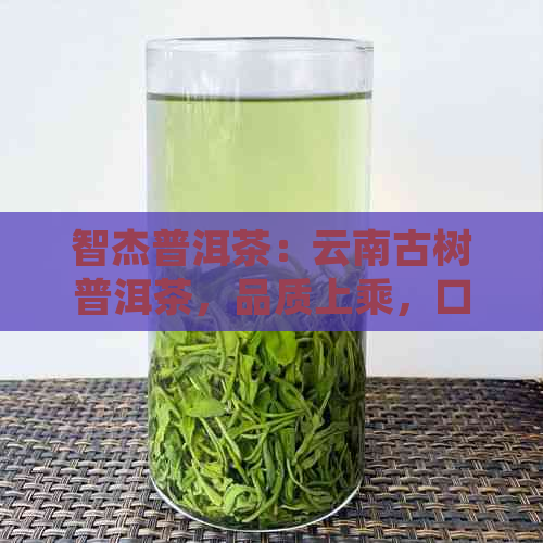 智杰普洱茶：云南古树普洱茶，品质上乘，口感醇厚，越陈越香。