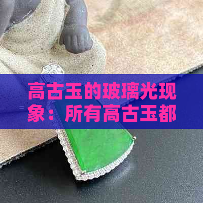 高古玉的玻璃光现象：所有高古玉都具有这种特性吗？