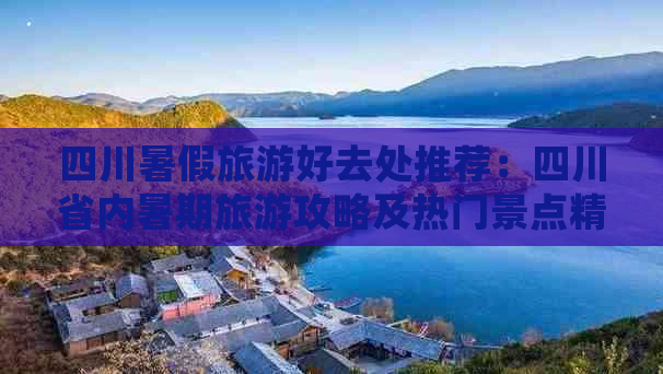 四川暑假旅游好去处推荐：四川省内暑期旅游攻略及热门景点精选