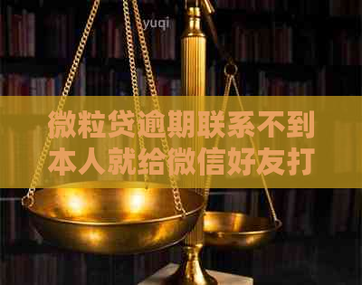 微粒贷逾期联系不到本人就给微信好友打电话告知欠钱：解决方法与注意事项