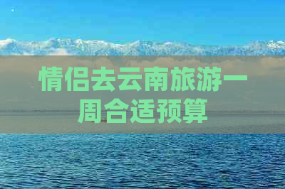 情侣去云南旅游一周合适预算