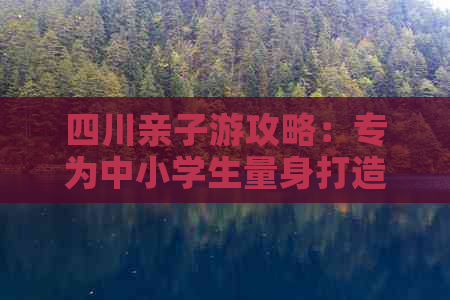 四川亲子游攻略：专为中小学生量身打造的十大必游景点推荐