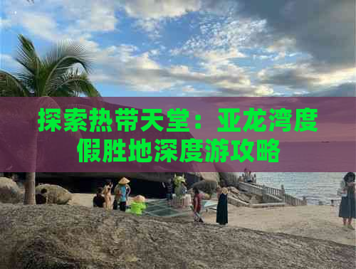 探索热带天堂：亚龙湾度假胜地深度游攻略