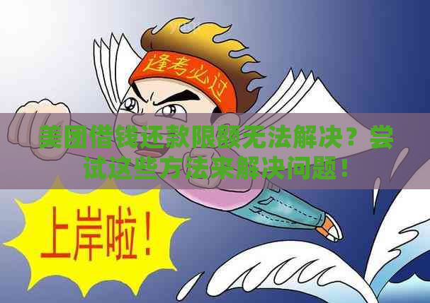 美团借钱还款限额无法解决？尝试这些方法来解决问题！