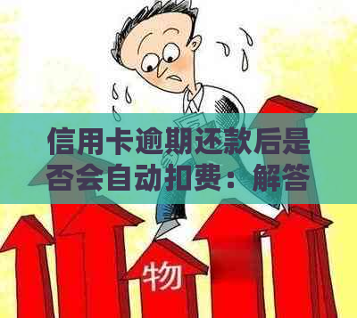 信用卡逾期还款后是否会自动扣费：解答及可能影响