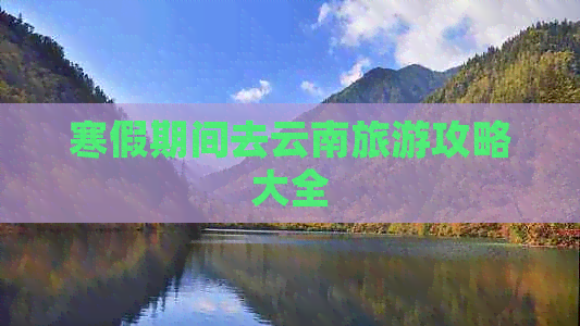 寒假期间去云南旅游攻略大全