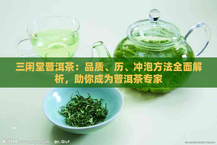 三闲堂普洱茶：品质、历、冲泡方法全面解析，助你成为普洱茶专家