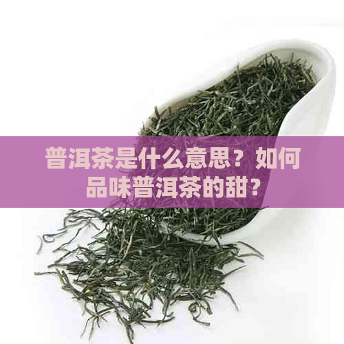 普洱茶是什么意思？如何品味普洱茶的甜？