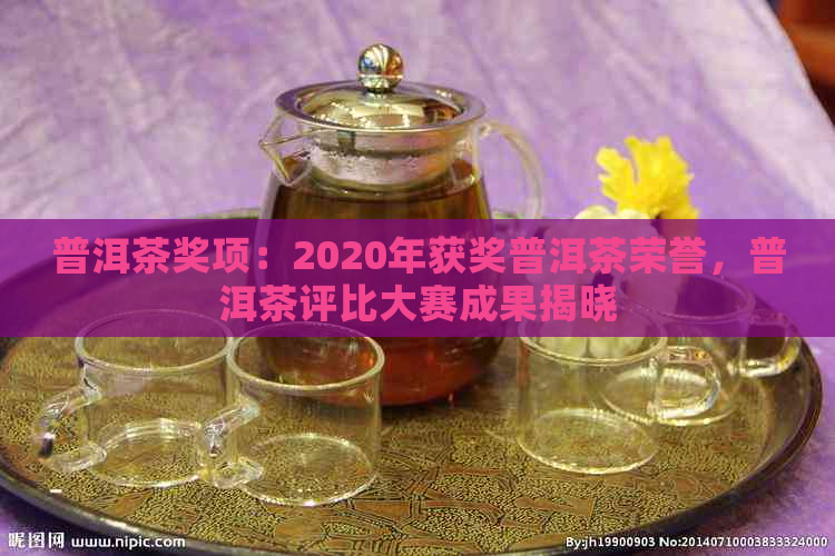 普洱茶奖项：2020年获奖普洱茶荣誉，普洱茶评比大赛成果揭晓