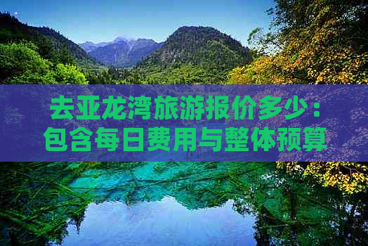 去亚龙湾旅游报价多少：包含每日费用与整体预算