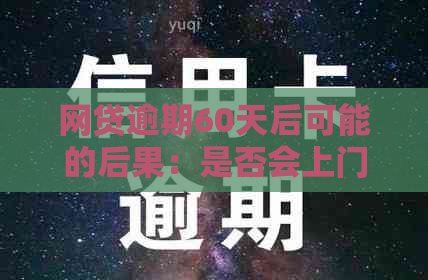 网贷逾期60天后可能的后果：是否会上门？如何应对逾期还款？