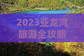 2023亚龙湾旅游全攻略：深度解析各项费用，探寻性价比更优报价